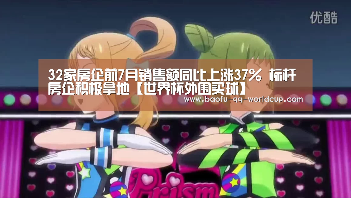 32家房企前7月销售额同比上涨37% 标杆房企积极拿地【世界