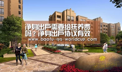 净身出户需要给抚养费吗?净身出户协议有效吗?-世界杯投注(图2) 世界杯投注
