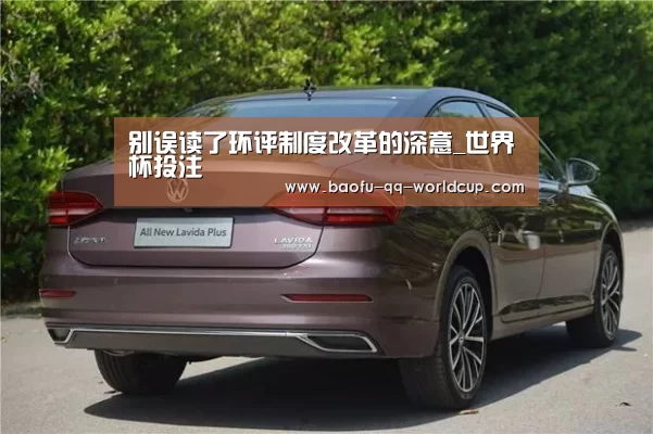 别误读了环评制度改革的深意_世界杯投注(图1) 世界杯买球网站