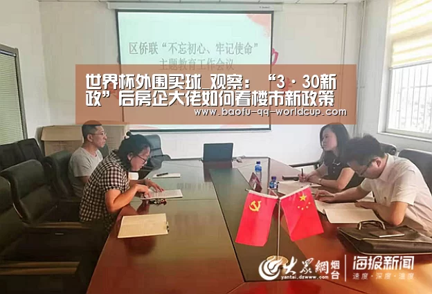 世界杯外围买球_观察：“3·30新政”后房企大佬如何看楼市新
